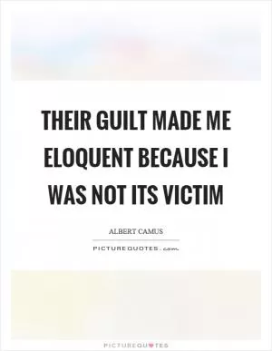 Their guilt made me eloquent because I was not its victim Picture Quote #1