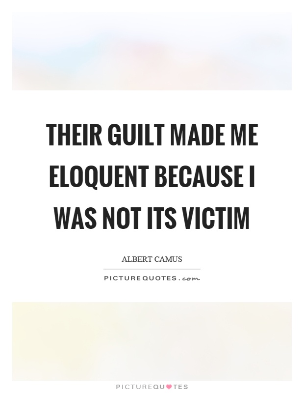 Their guilt made me eloquent because I was not its victim Picture Quote #1