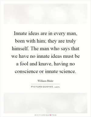 Innate ideas are in every man, born with him; they are truly himself. The man who says that we have no innate ideas must be a fool and knave, having no conscience or innate science Picture Quote #1