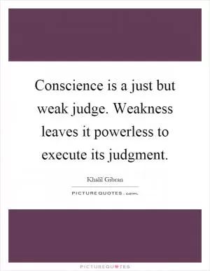 Conscience is a just but weak judge. Weakness leaves it powerless to execute its judgment Picture Quote #1