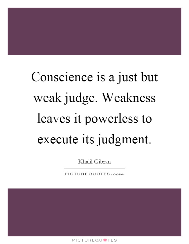 Conscience is a just but weak judge. Weakness leaves it powerless to execute its judgment Picture Quote #1