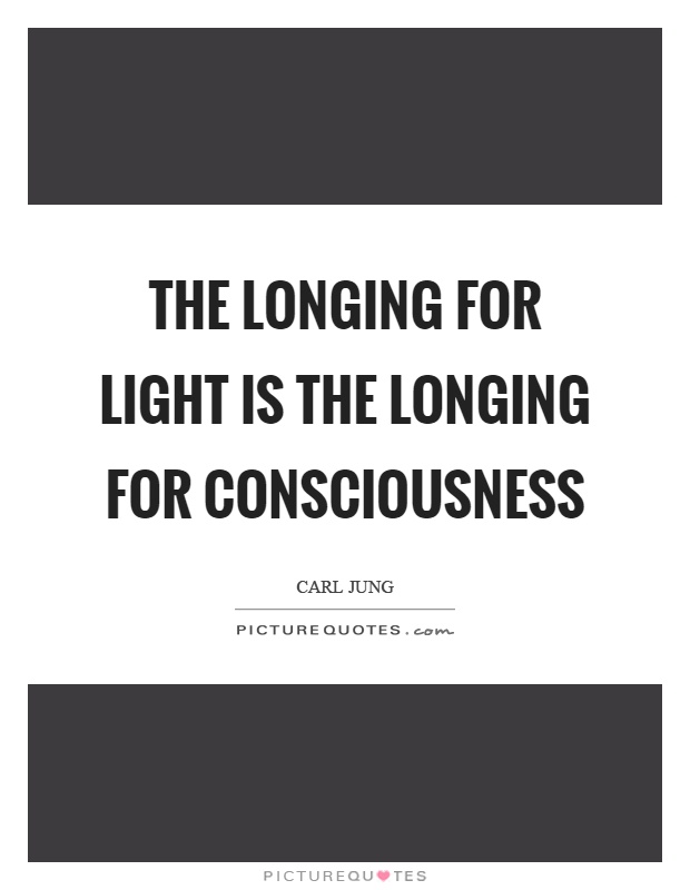 The longing for light is the longing for consciousness Picture Quote #1