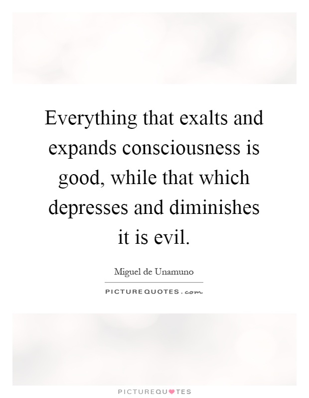 Everything that exalts and expands consciousness is good, while that which depresses and diminishes it is evil Picture Quote #1