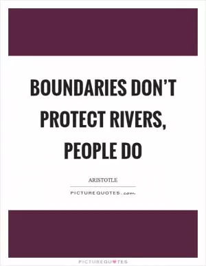 Boundaries don’t protect rivers, people do Picture Quote #1