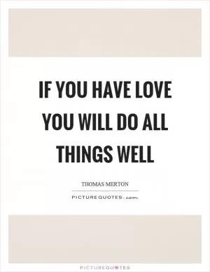 If you have love you will do all things well Picture Quote #1