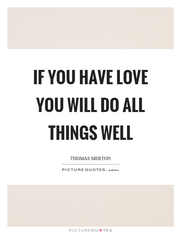 If you have love you will do all things well Picture Quote #1