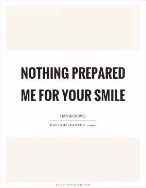 Nothing prepared me for your smile Picture Quote #1