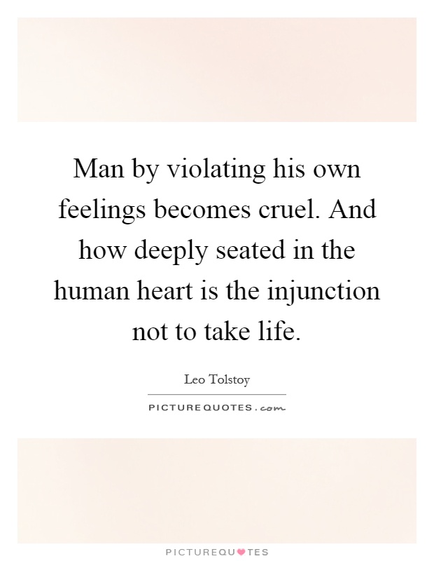Man by violating his own feelings becomes cruel. And how deeply seated in the human heart is the injunction not to take life Picture Quote #1