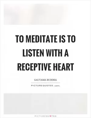 To meditate is to listen with a receptive heart Picture Quote #1