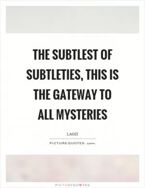The subtlest of subtleties, this is the gateway to all mysteries Picture Quote #1