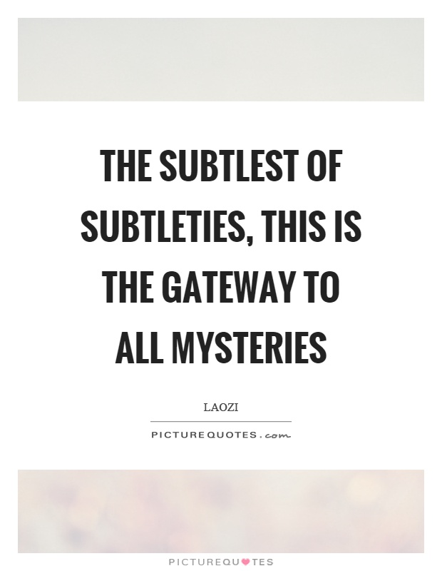 The subtlest of subtleties, this is the gateway to all mysteries Picture Quote #1