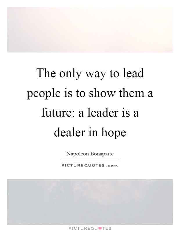The only way to lead people is to show them a future: a leader is a dealer in hope Picture Quote #1