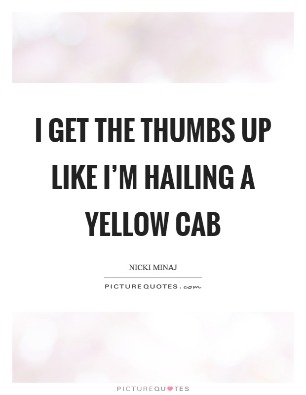 I get the thumbs up like I'm hailing a yellow cab Picture Quote #1