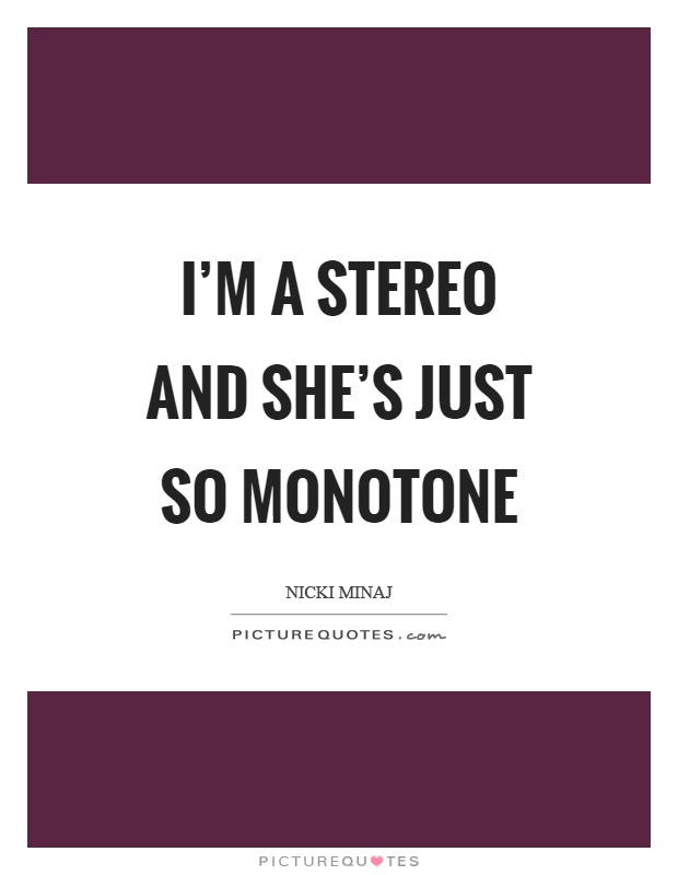 I'm a stereo and she's just so monotone Picture Quote #1