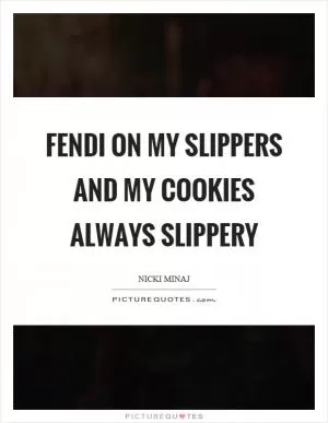 Fendi on my slippers and my cookies always slippery Picture Quote #1