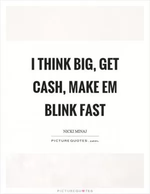 I think big, get cash, make em blink fast Picture Quote #1