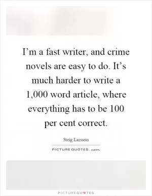 I’m a fast writer, and crime novels are easy to do. It’s much harder to write a 1,000 word article, where everything has to be 100 per cent correct Picture Quote #1