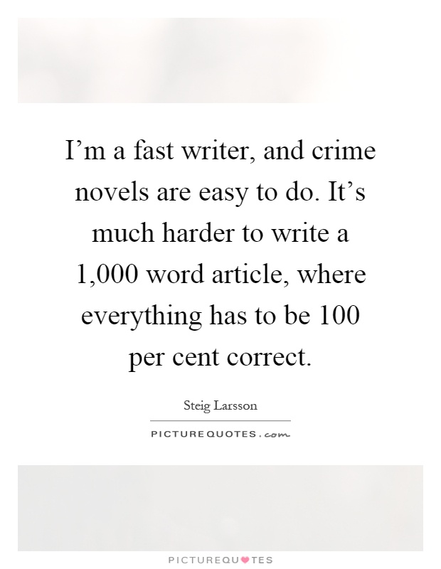 I'm a fast writer, and crime novels are easy to do. It's much harder to write a 1,000 word article, where everything has to be 100 per cent correct Picture Quote #1