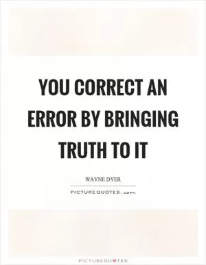 You correct an error by bringing truth to it Picture Quote #1