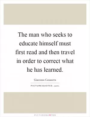 The man who seeks to educate himself must first read and then travel in order to correct what he has learned Picture Quote #1
