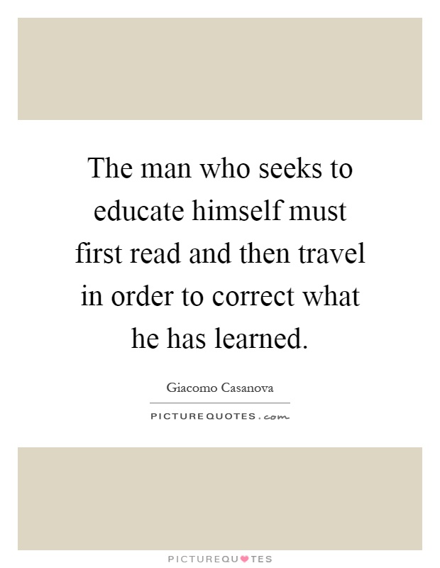The man who seeks to educate himself must first read and then travel in order to correct what he has learned Picture Quote #1