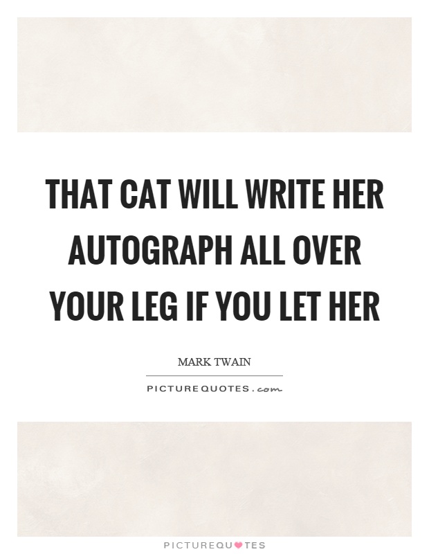 That cat will write her autograph all over your leg if you let her Picture Quote #1