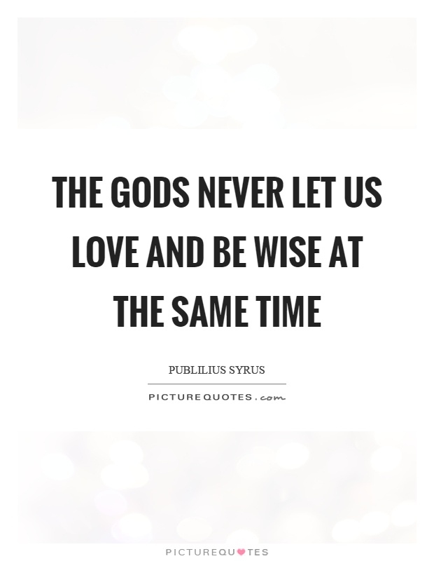 The gods never let us love and be wise at the same time Picture Quote #1
