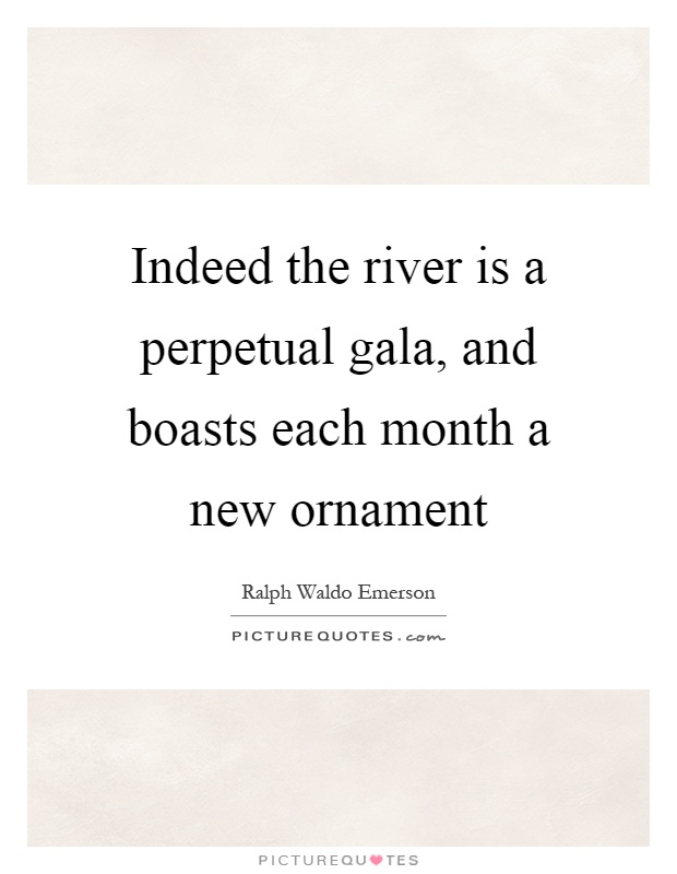 Indeed the river is a perpetual gala, and boasts each month a new ornament Picture Quote #1