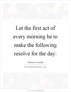 Let the first act of every morning be to make the following resolve for the day: Picture Quote #1