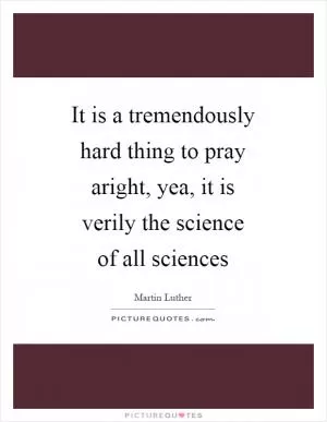 It is a tremendously hard thing to pray aright, yea, it is verily the science of all sciences Picture Quote #1