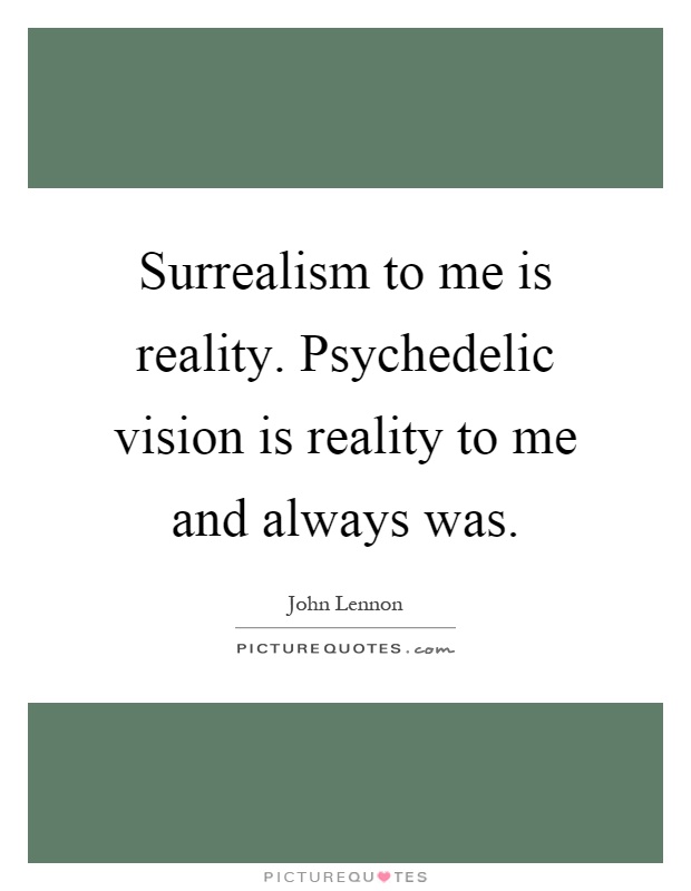 Surrealism to me is reality. Psychedelic vision is reality to me and always was Picture Quote #1