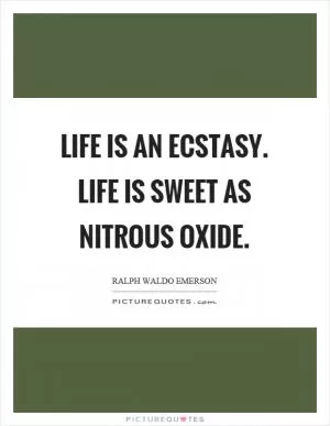 Life is an ecstasy. Life is sweet as nitrous oxide Picture Quote #1