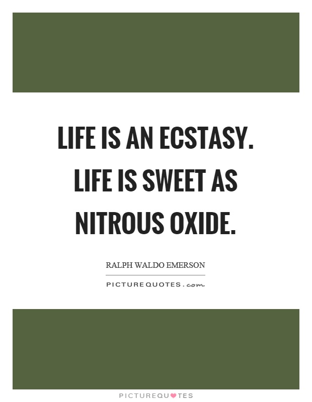 Life is an ecstasy. Life is sweet as nitrous oxide Picture Quote #1