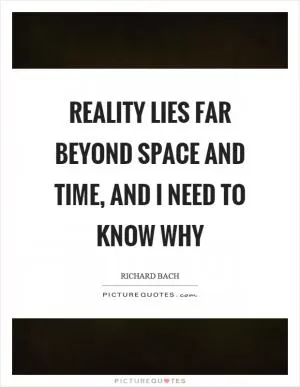 Reality lies far beyond space and time, and I need to know why Picture Quote #1