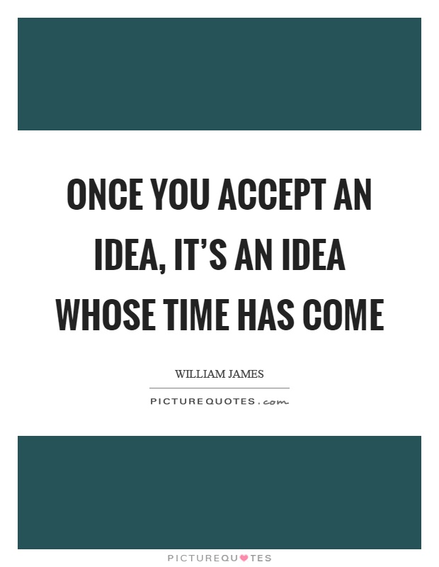 Once you accept an idea, it's an idea whose time has come Picture Quote #1