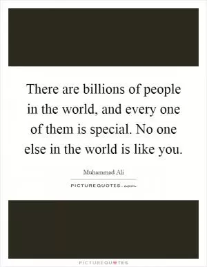 There are billions of people in the world, and every one of them is special. No one else in the world is like you Picture Quote #1