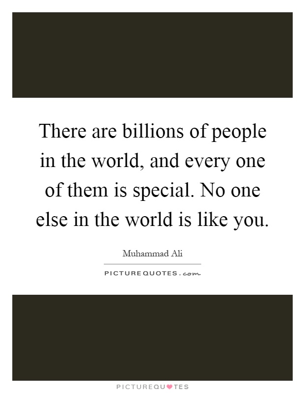 There are billions of people in the world, and every one of them is special. No one else in the world is like you Picture Quote #1