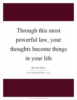 Through this most powerful law, your thoughts become things in your life Picture Quote #1
