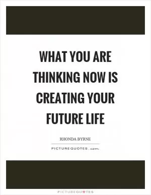 What you are thinking now is creating your future life Picture Quote #1