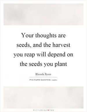 Your thoughts are seeds, and the harvest you reap will depend on the seeds you plant Picture Quote #1