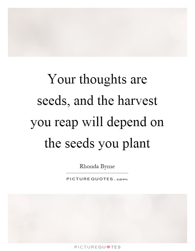 Your thoughts are seeds, and the harvest you reap will depend on the seeds you plant Picture Quote #1