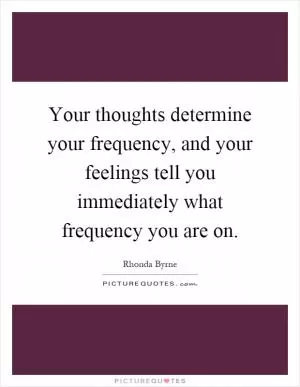 Your thoughts determine your frequency, and your feelings tell you immediately what frequency you are on Picture Quote #1