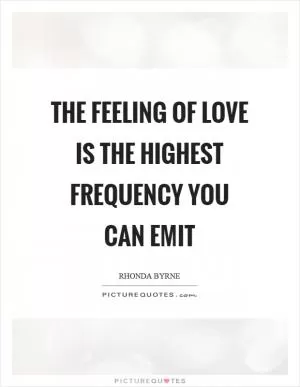 The feeling of love is the highest frequency you can emit Picture Quote #1