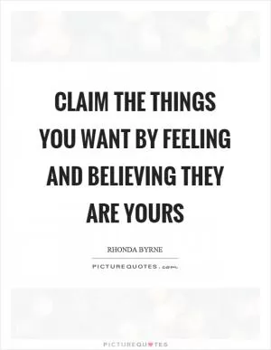 Claim the things you want by feeling and believing they are yours Picture Quote #1