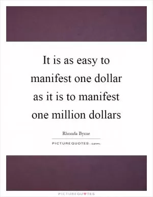 It is as easy to manifest one dollar as it is to manifest one million dollars Picture Quote #1