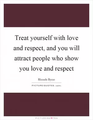 Treat yourself with love and respect, and you will attract people who show you love and respect Picture Quote #1