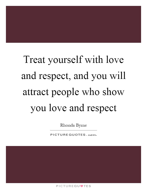 Treat yourself with love and respect, and you will attract people who show you love and respect Picture Quote #1