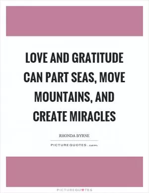Love and gratitude can part seas, move mountains, and create miracles Picture Quote #1
