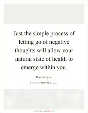 Just the simple process of letting go of negative thoughts will allow your natural state of health to emerge within you Picture Quote #1