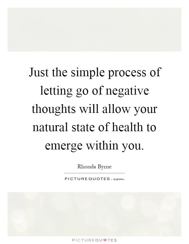 Just the simple process of letting go of negative thoughts will allow your natural state of health to emerge within you Picture Quote #1